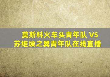 莫斯科火车头青年队 VS 苏维埃之翼青年队在线直播